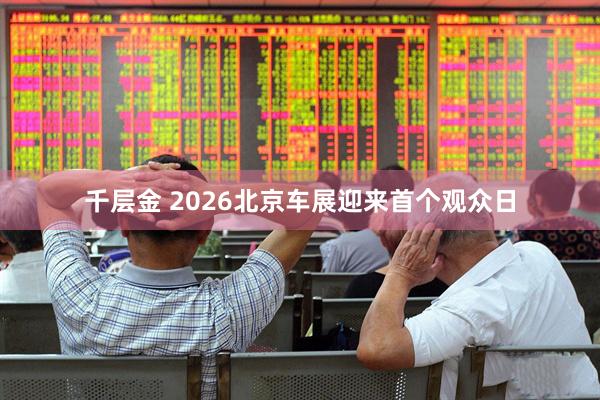 千层金 2026北京车展迎来首个观众日